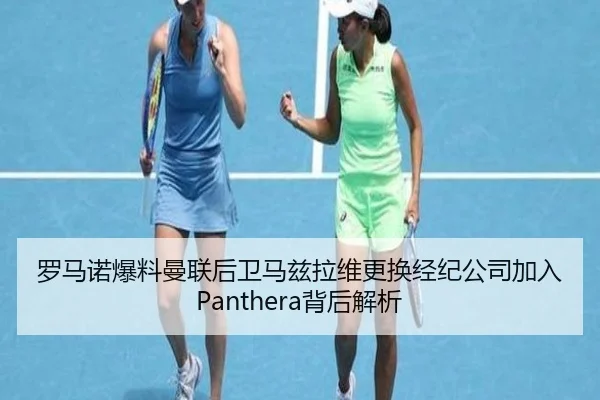 罗马诺爆料曼联后卫马兹拉维更换经纪公司加入Panthera背后解析
